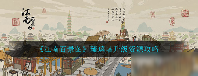 《江南百景圖》琉璃塔怎么建 琉璃塔升級(jí)資源攻略