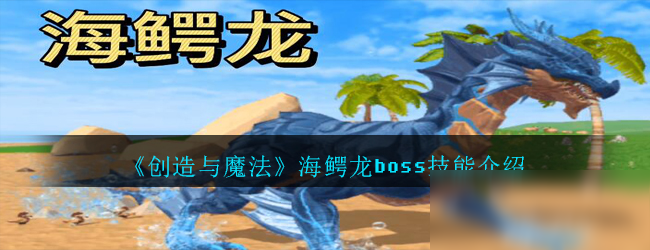 《创造与魔法》海鳄龙怎么样 boss技能介绍