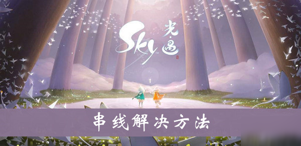 《sky光遇》串線怎么辦 串線解決方法