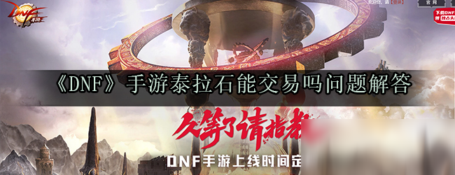 《DNF》手游泰拉石能交易吗 问题解答