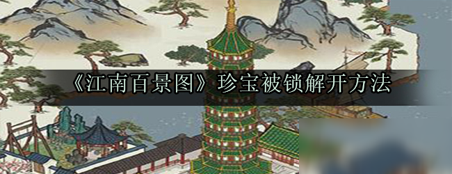 《江南百景圖》珍寶有鎖怎么解 珍寶解鎖方法教程