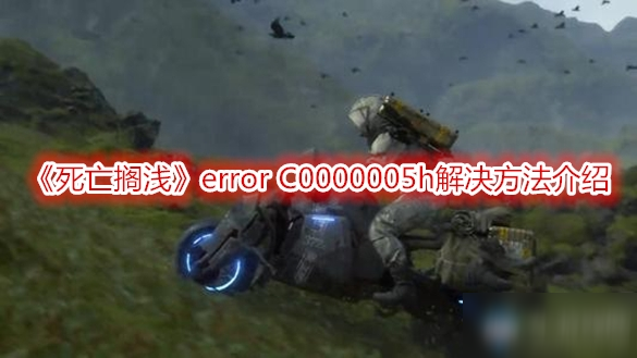 《死亡搁浅》error C0000005h怎么办 error C0000005h解决方法介绍