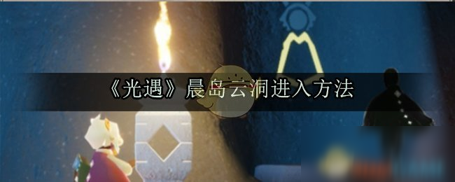 《光遇》晨島云洞怎么進(jìn)入 晨島云洞進(jìn)入方法分享