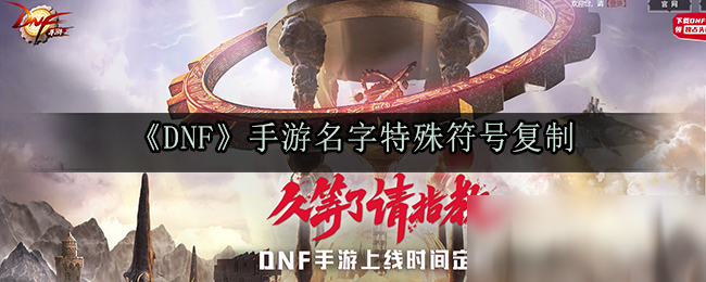 《DNF》手游名字特殊符号怎么复制 名字特殊符号复制方法介绍