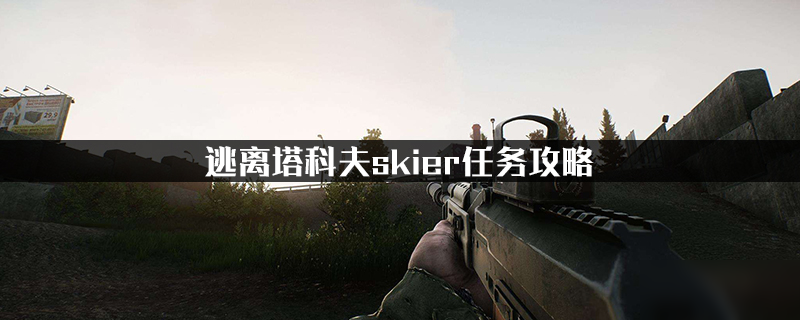 《逃离塔科夫》skier任务怎么做 skier任务攻略