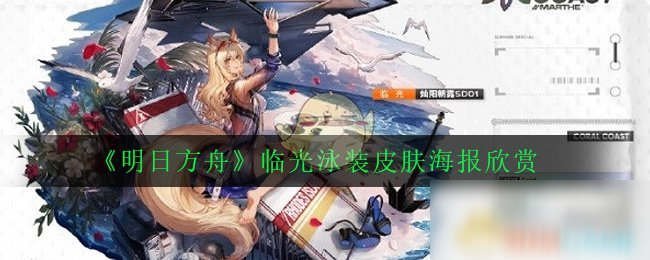 《明日方舟》临光泳装皮肤怎么样 临光泳装皮肤海报立绘一览