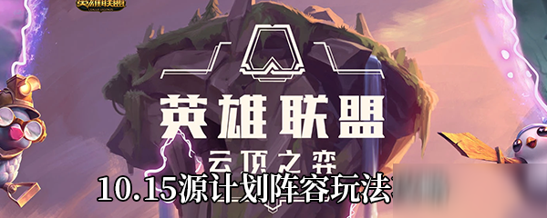 《云頂之弈》10.15源計劃陣容怎么玩 10.15源計劃陣容上分攻略