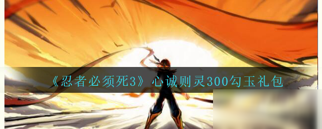 《忍者必须死3》300勾玉礼包怎么领 心诚则灵300勾玉礼包领取攻略