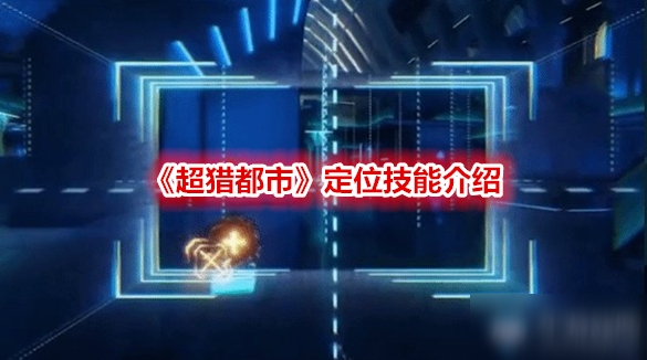 《超猎都市》定位技能怎么样 定位技能介绍