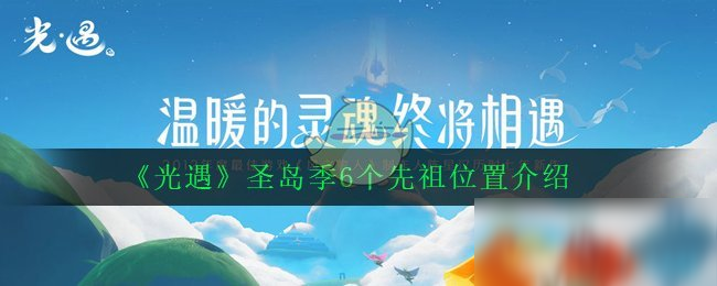 《光遇》圣島季6個先祖在哪 圣島季6個先祖位置介紹