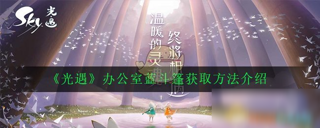 《光遇》辦公室藍(lán)斗篷怎么得 辦公室藍(lán)斗篷獲取方法介紹