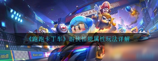 《跑跑卡丁车手游》游侠性能怎么样 游侠性能属性测评