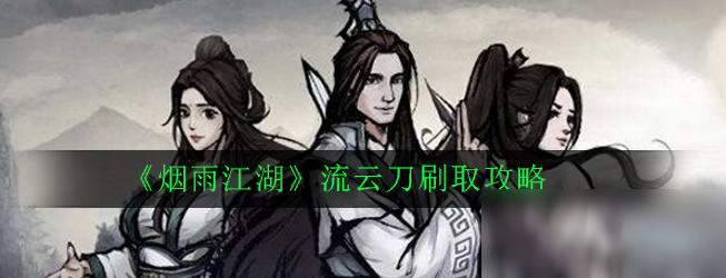 《烟雨江湖》流云刀怎么刷取 流云刀刷取攻略