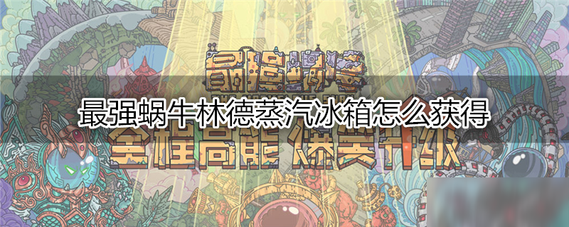 最强蜗牛林德蒸汽冰箱怎么获得 林德蒸汽冰箱获得方法介绍