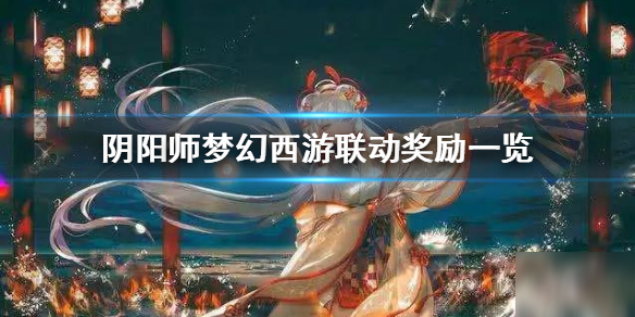 《陰陽師》夢幻西游聯(lián)動內(nèi)容有哪些 夢幻西游三維版聯(lián)動內(nèi)容匯總