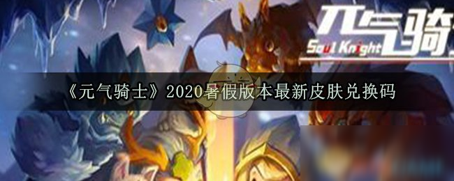 《元气骑士》2020暑假有哪些兑换码 2020暑假兑换码大全