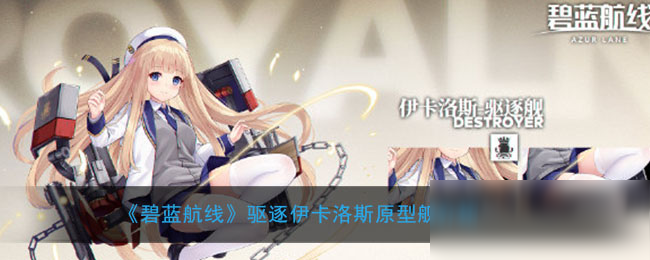 《碧藍(lán)航線(xiàn)》驅(qū)逐伊卡洛斯怎么樣 原型艦介紹