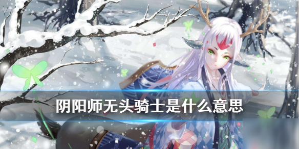 《阴阳师》无头骑士是什么 无头骑士意思介绍截图