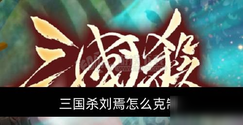 《三國(guó)殺》劉焉如何克制 劉焉克制方法