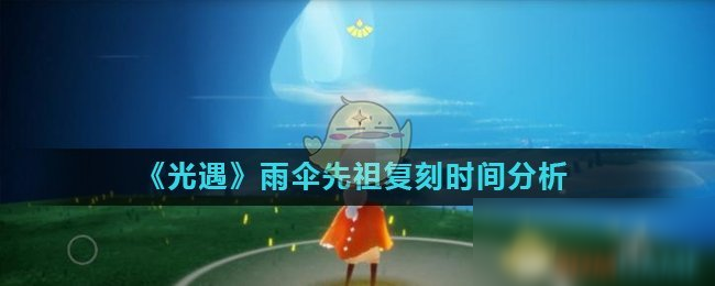 《光遇》雨傘先祖在哪里 復(fù)刻時間分析