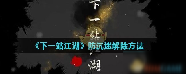 《下一站江湖》防沉迷怎么解除 防沉迷解除方法介紹