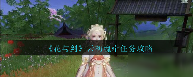 《花與劍》云初魂?duì)咳蝿?wù)怎么做 云初魂?duì)咳蝿?wù)攻略