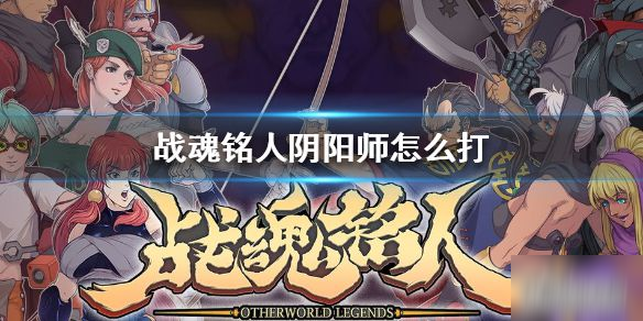 《战魂铭人》隐藏Boss阴阳师怎么打 阴阳师BOSS打法技巧攻略