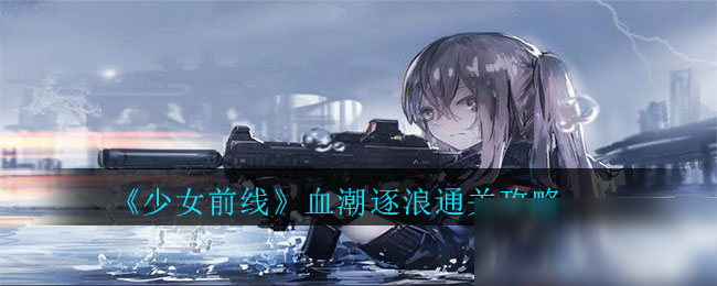 《少女前线》血潮逐浪怎么过 血潮逐浪通关方法