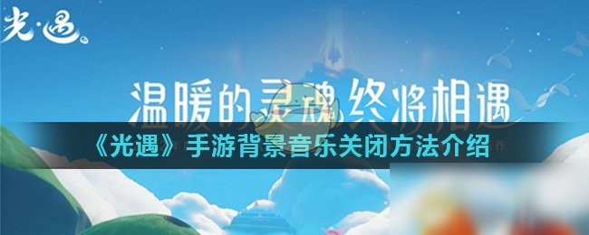 《光遇》背景音樂怎么關(guān)閉 背景音樂關(guān)閉方法分享