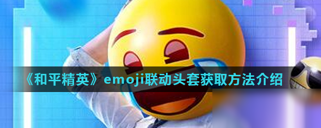 《和平精英》emoji联动头套怎么得 获取方法介绍