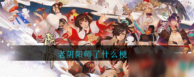 《阴阳师》老阴阳师了是什么意思 老阴阳师了梗含义详解