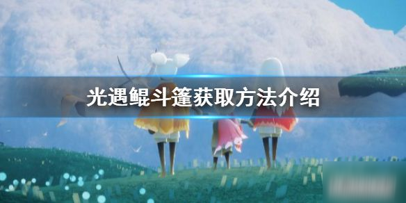 《光遇》鰩鯤斗篷怎么獲取 鰩鯤斗篷獲取方法介紹