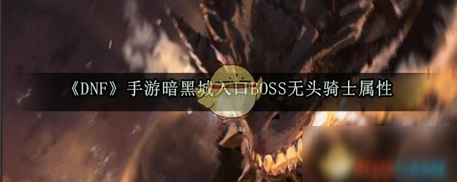 《DNF》手游暗黑城入口BOSS无头骑士属性怎么样 无头骑士属性介绍