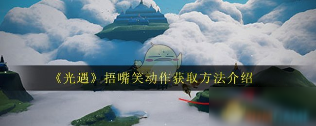 《光遇》捂嘴笑動(dòng)作怎么獲取 捂嘴笑動(dòng)作獲取方法介紹