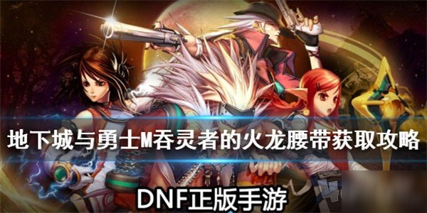 《dnf》手游怎么獲得吞靈者的火龍腰帶 吞靈者的火龍腰帶獲得方法介紹