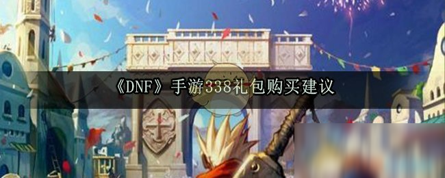 《DNF》手游338禮包有什么 338禮包介紹