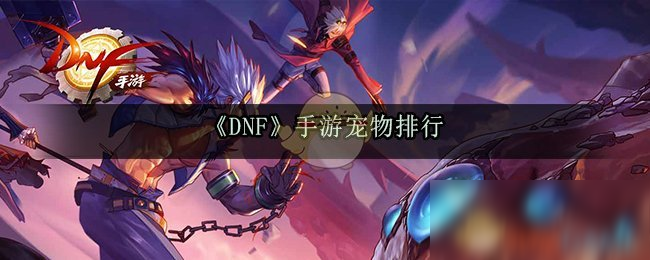 《DNF》手游宠物排行介绍 宠物排行一览