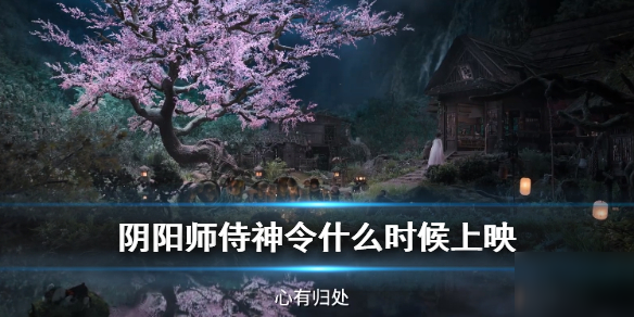 《阴阳师》侍神令什么时候出 改编电影侍神令上映时间介绍