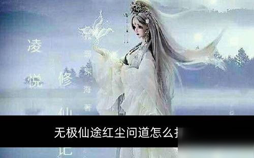 《無(wú)極仙途》紅塵問(wèn)道怎么打 無(wú)極仙途紅塵問(wèn)道通關(guān)分享