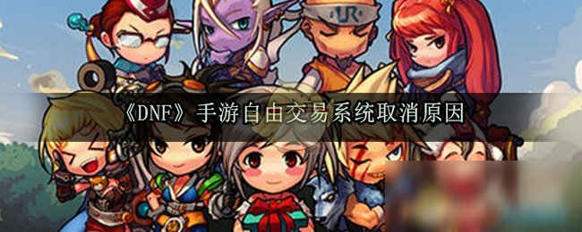 《DNF手游》自由交易系统怎么取消了 自由交易系统取消原因解析