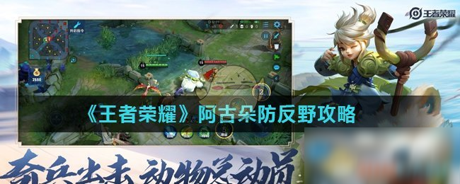 《王者荣耀》阿古朵怎么玩 阿古朵防反野思路详解