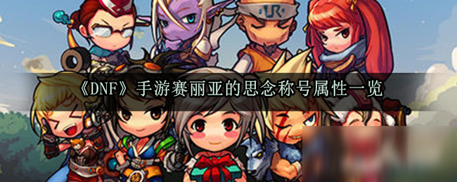 《DNF》手游赛丽亚的思念称号属性怎么样 赛丽亚的思念称号属性一览截图