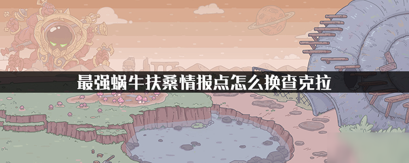 最强蜗牛扶桑情报点查克拉怎么换 扶桑情报点兑换查克拉方法