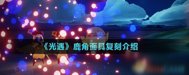 《光遇》鹿角面具复刻怎么样 鹿角面具复刻介绍
