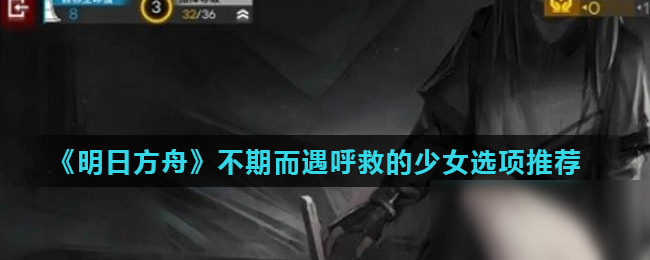 《明日方舟》不期而遇呼救的少女怎么样 不期而遇呼救的少女选项结果