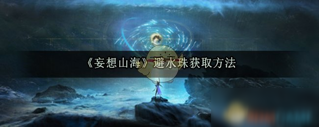 《妄想山海》避水珠怎么獲得 避水珠獲取攻略