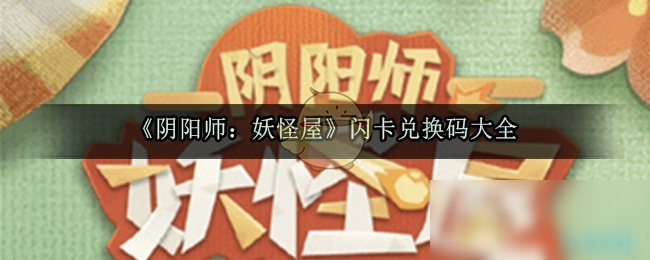 《陰陽師妖怪屋》閃卡兌換碼是多少 最新閃卡兌換碼匯總一覽