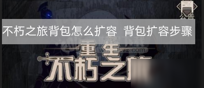 《不朽之旅》背包怎么扩容 背包扩容方法一览