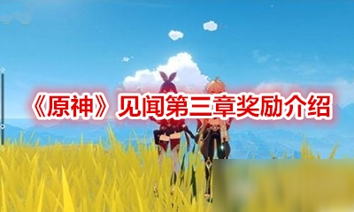 《原神》見聞第三章獎勵(lì)是什么 見聞第三章獎勵(lì)介紹