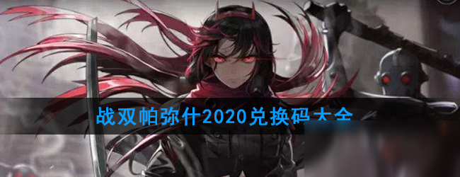 《戰(zhàn)雙帕彌什》2020最新兌換碼大全 2020最新兌換碼一覽